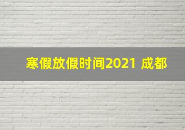 寒假放假时间2021 成都